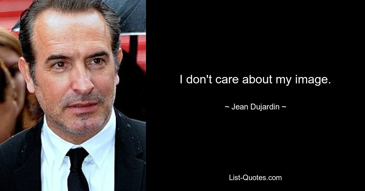 I don't care about my image. — © Jean Dujardin