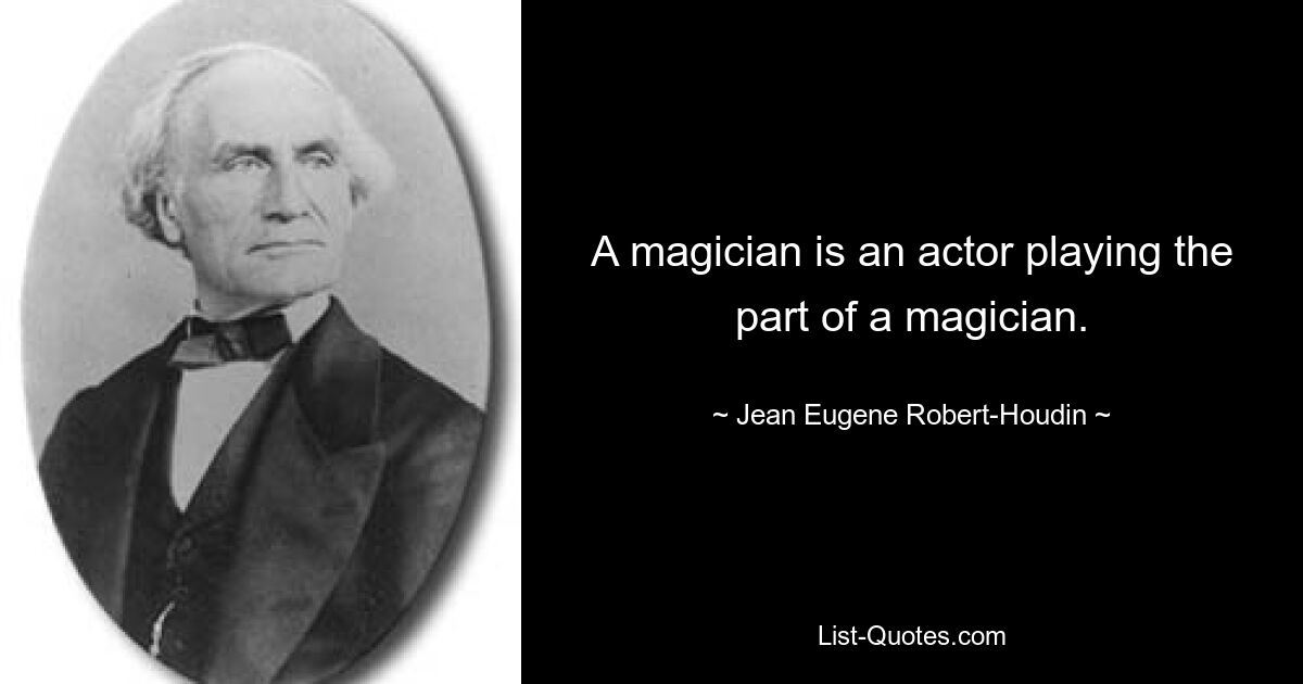 A magician is an actor playing the part of a magician. — © Jean Eugene Robert-Houdin