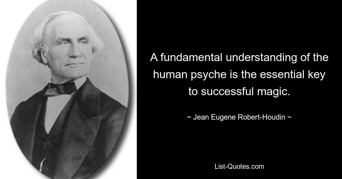 A fundamental understanding of the human psyche is the essential key to successful magic. — © Jean Eugene Robert-Houdin