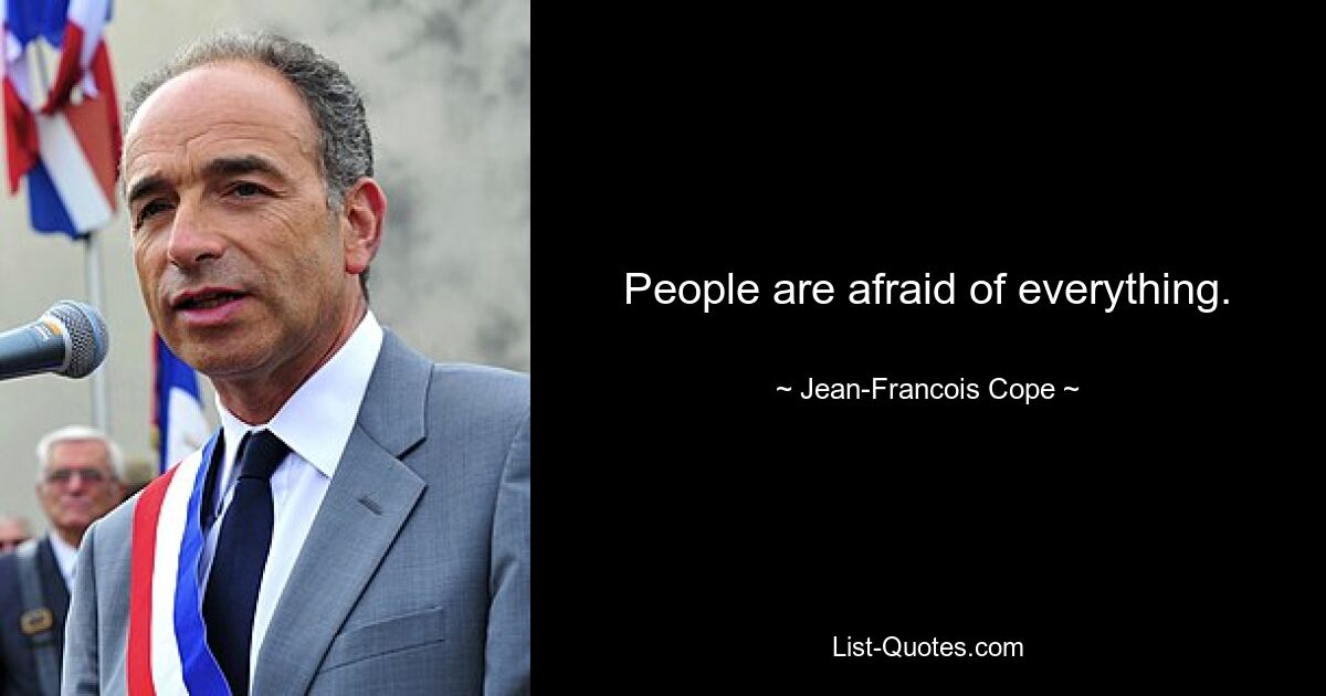 People are afraid of everything. — © Jean-Francois Cope