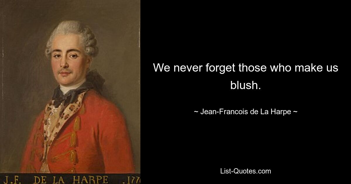 We never forget those who make us blush. — © Jean-Francois de La Harpe