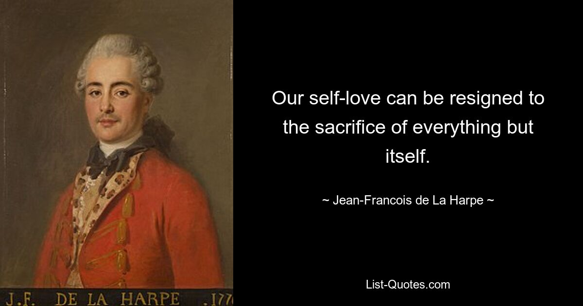 Our self-love can be resigned to the sacrifice of everything but itself. — © Jean-Francois de La Harpe