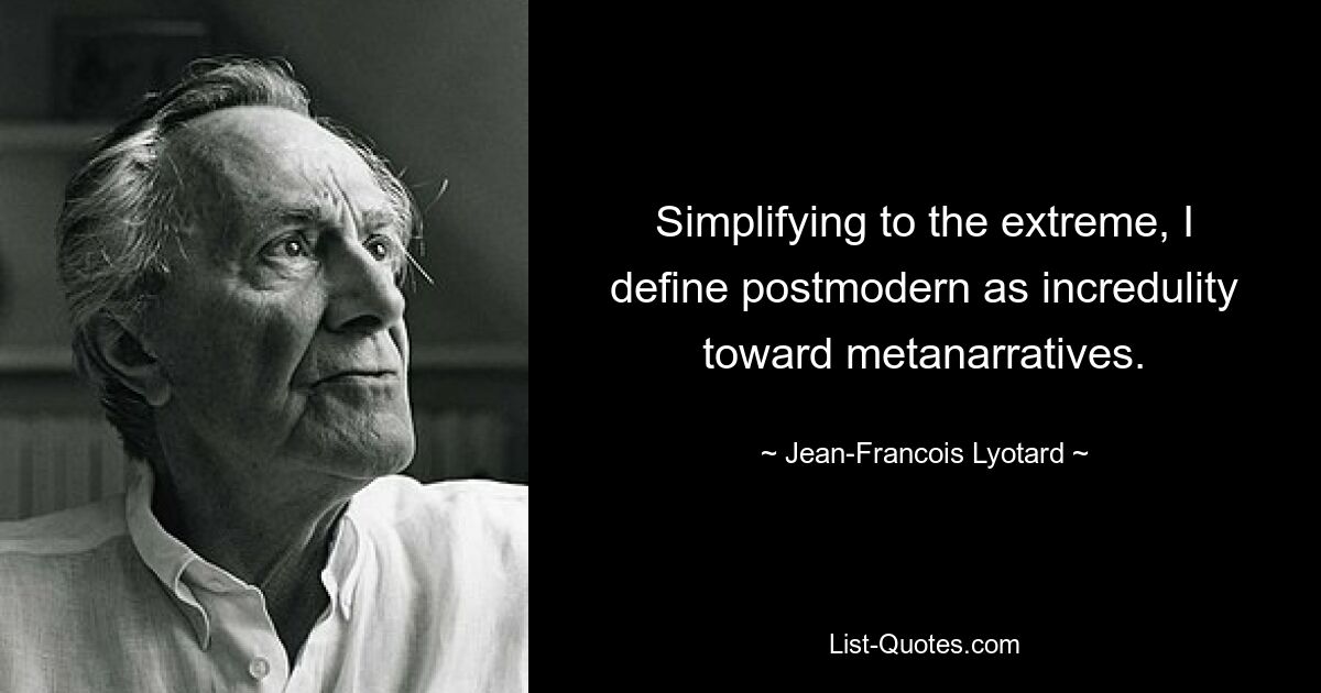 Simplifying to the extreme, I define postmodern as incredulity toward metanarratives. — © Jean-Francois Lyotard