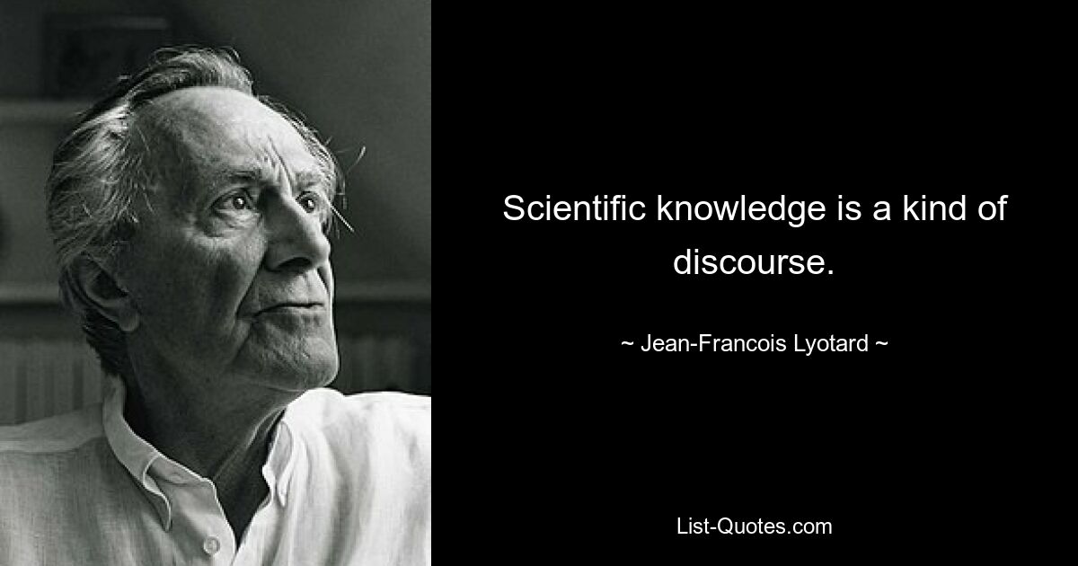 Scientific knowledge is a kind of discourse. — © Jean-Francois Lyotard