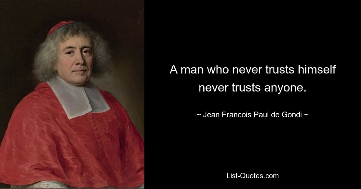 A man who never trusts himself never trusts anyone. — © Jean Francois Paul de Gondi