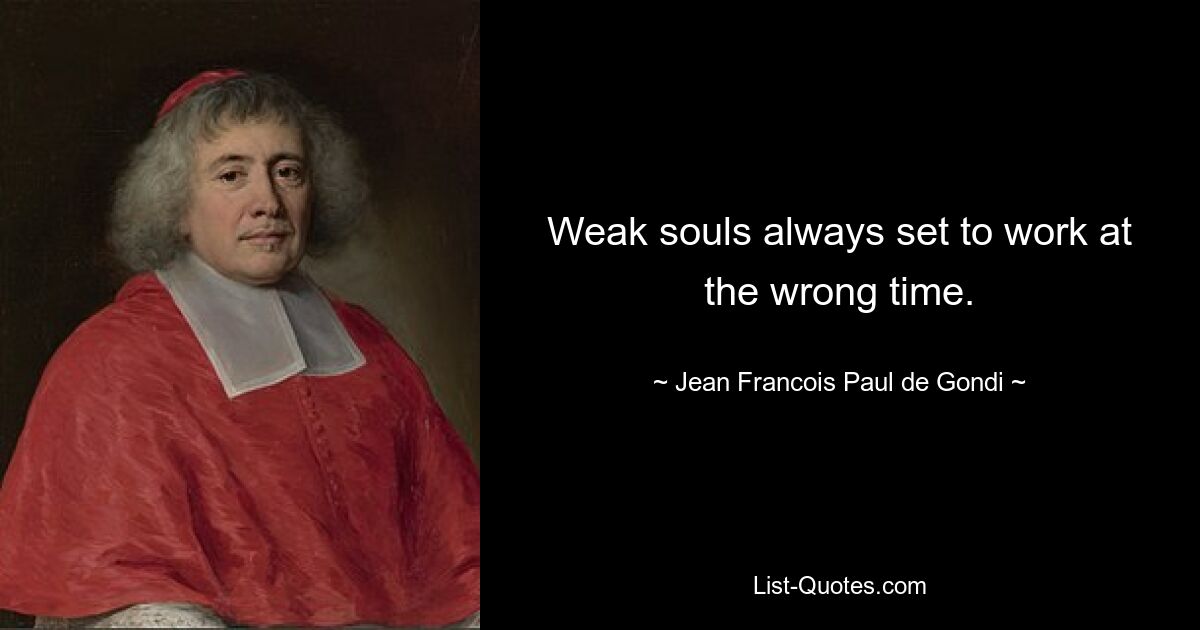 Weak souls always set to work at the wrong time. — © Jean Francois Paul de Gondi