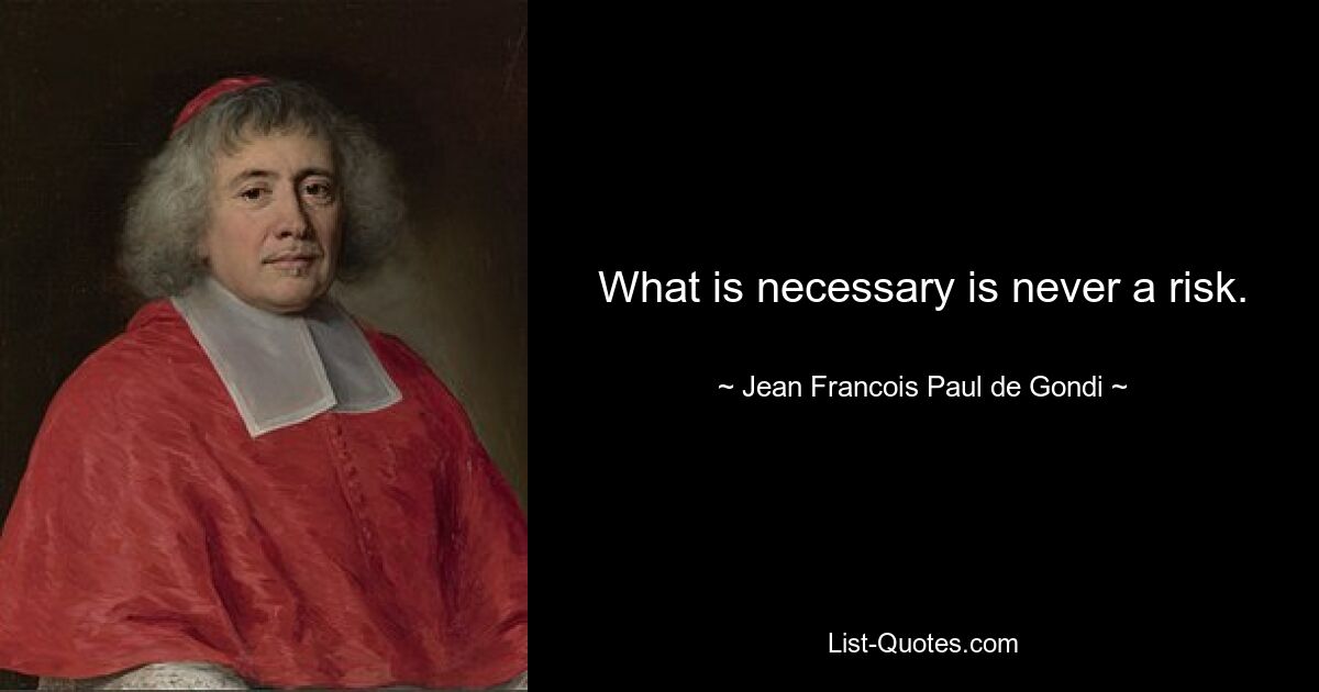 What is necessary is never a risk. — © Jean Francois Paul de Gondi