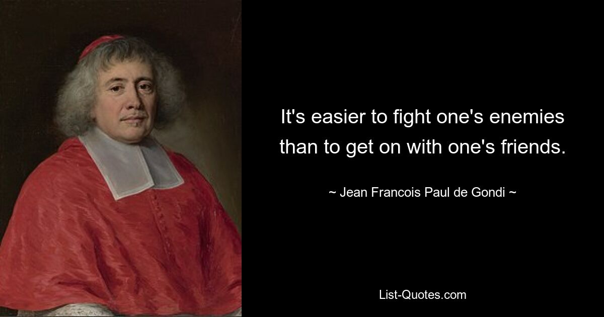 It's easier to fight one's enemies than to get on with one's friends. — © Jean Francois Paul de Gondi