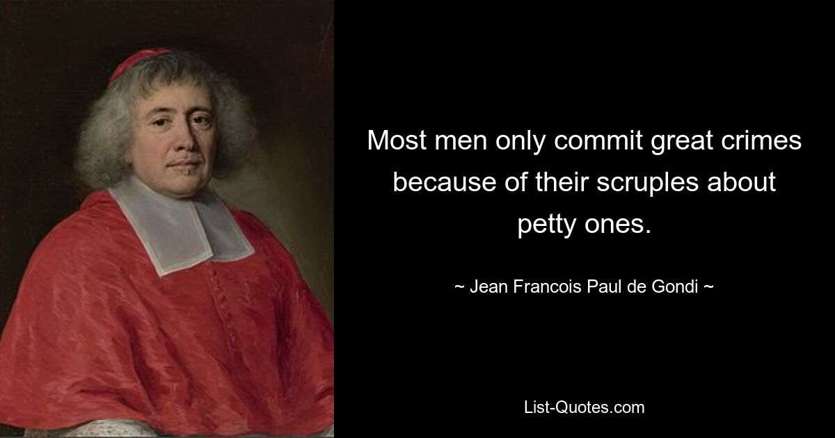 Most men only commit great crimes because of their scruples about petty ones. — © Jean Francois Paul de Gondi