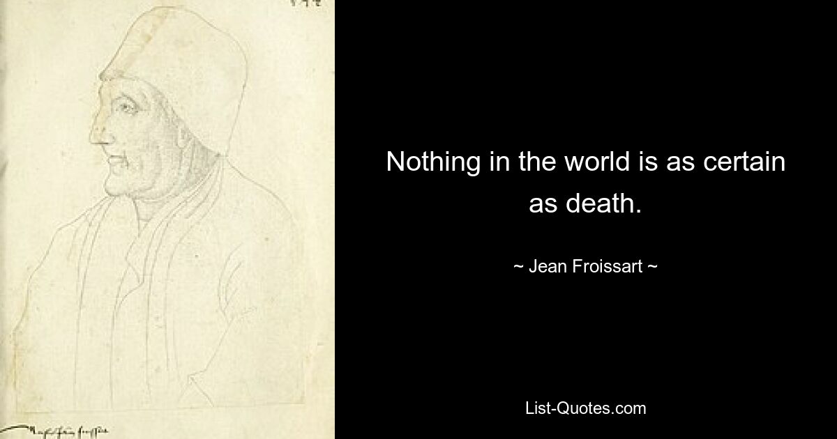 Nothing in the world is as certain as death. — © Jean Froissart