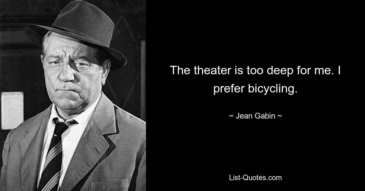 The theater is too deep for me. I prefer bicycling. — © Jean Gabin