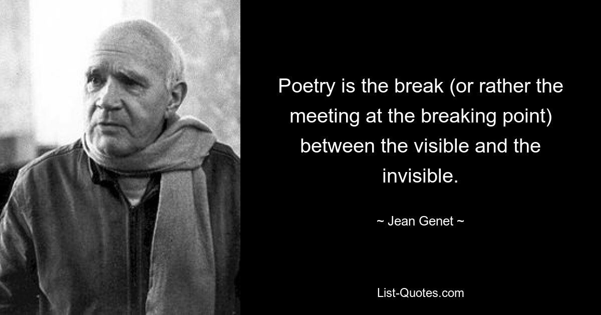 Poetry is the break (or rather the meeting at the breaking point) between the visible and the invisible. — © Jean Genet