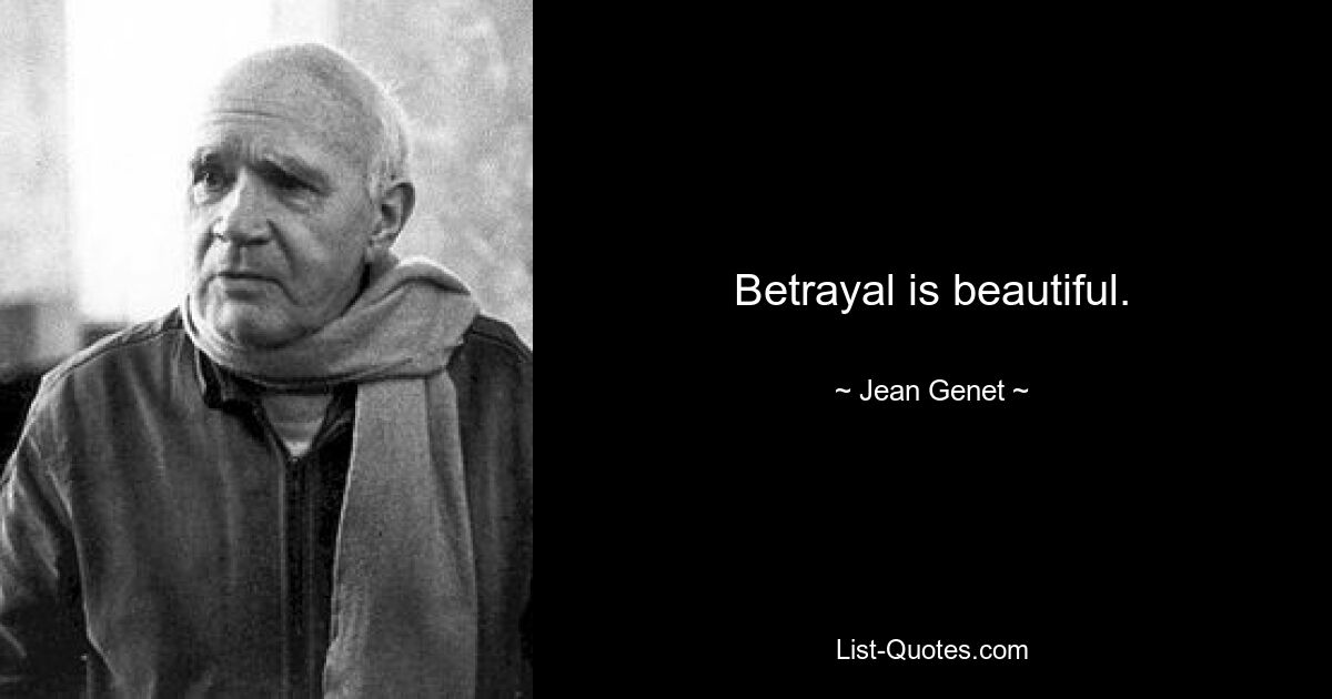 Betrayal is beautiful. — © Jean Genet