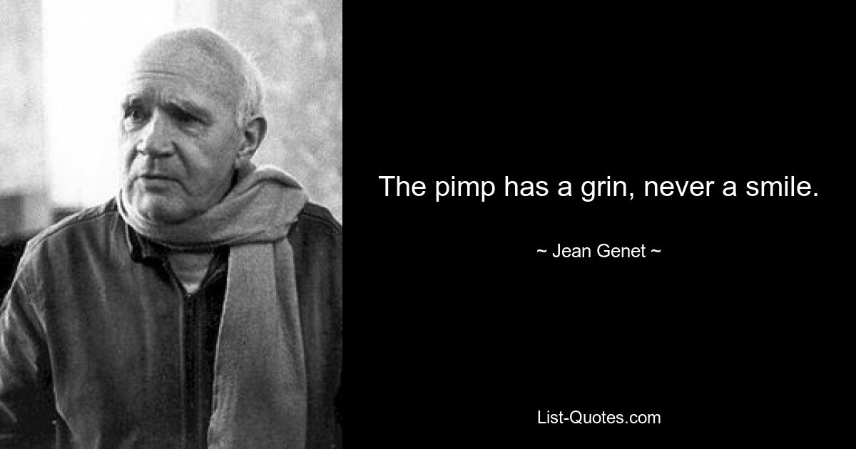 The pimp has a grin, never a smile. — © Jean Genet