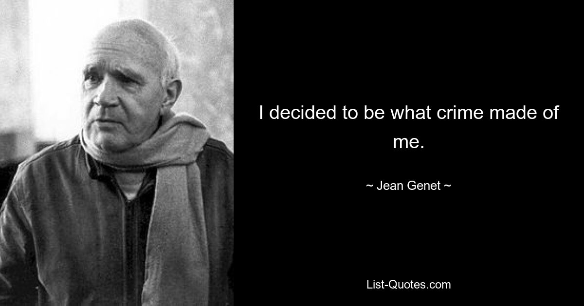 I decided to be what crime made of me. — © Jean Genet