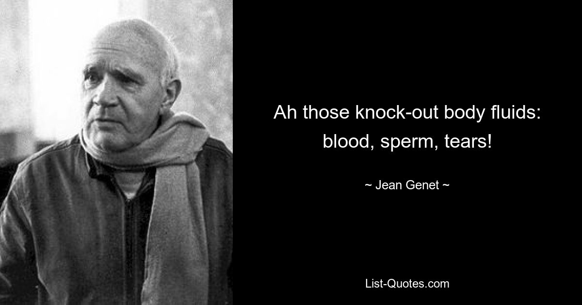 Ah those knock-out body fluids: blood, sperm, tears! — © Jean Genet