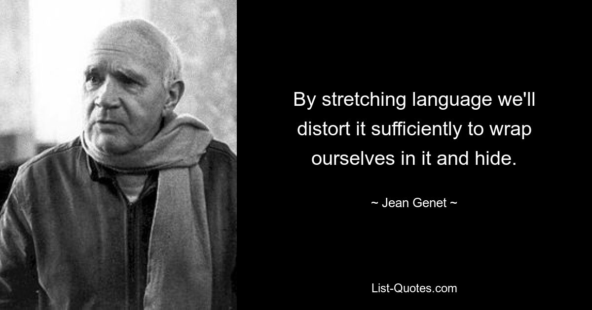 By stretching language we'll distort it sufficiently to wrap ourselves in it and hide. — © Jean Genet