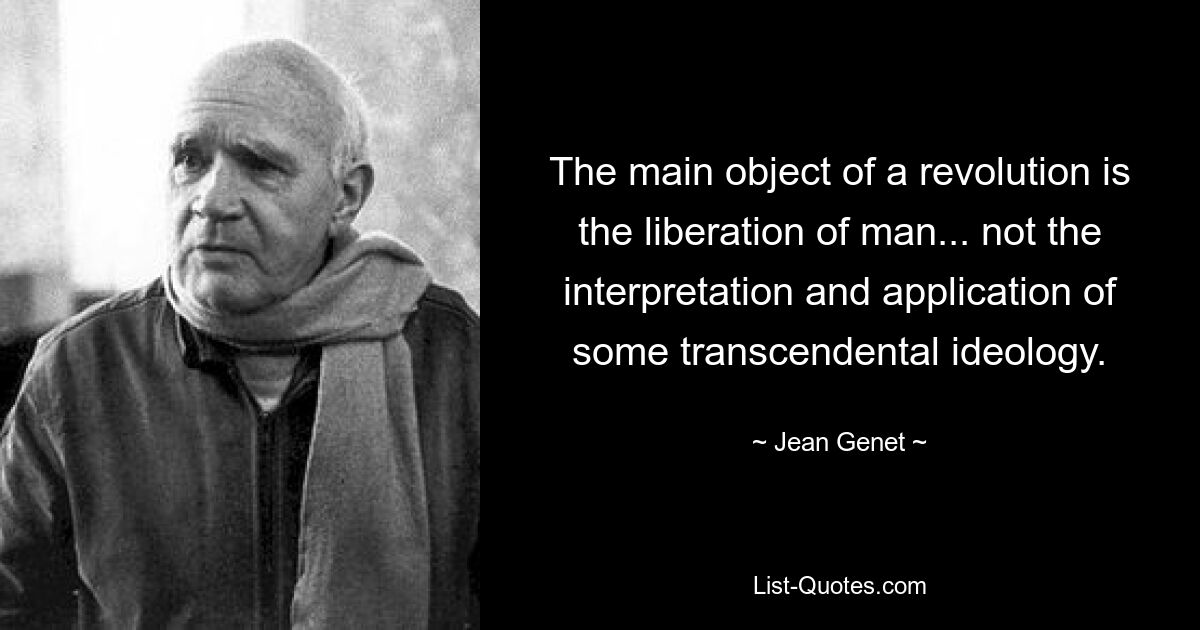 The main object of a revolution is the liberation of man... not the interpretation and application of some transcendental ideology. — © Jean Genet