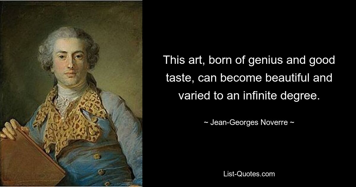 This art, born of genius and good taste, can become beautiful and varied to an infinite degree. — © Jean-Georges Noverre