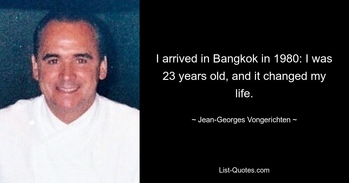 I arrived in Bangkok in 1980: I was 23 years old, and it changed my life. — © Jean-Georges Vongerichten