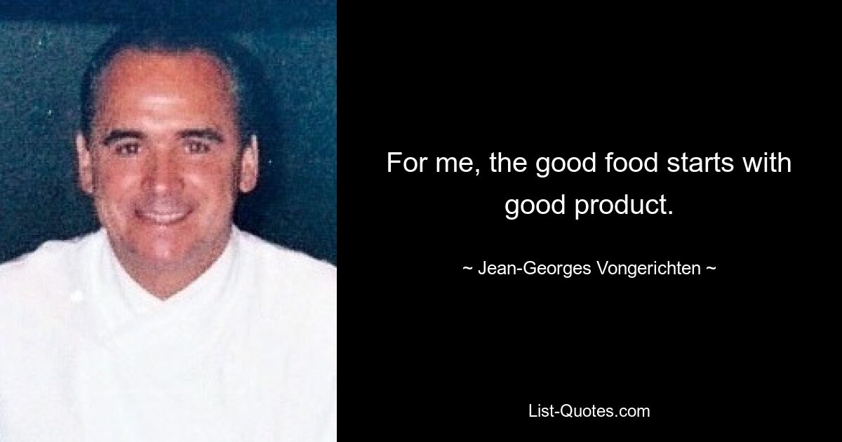 For me, the good food starts with good product. — © Jean-Georges Vongerichten