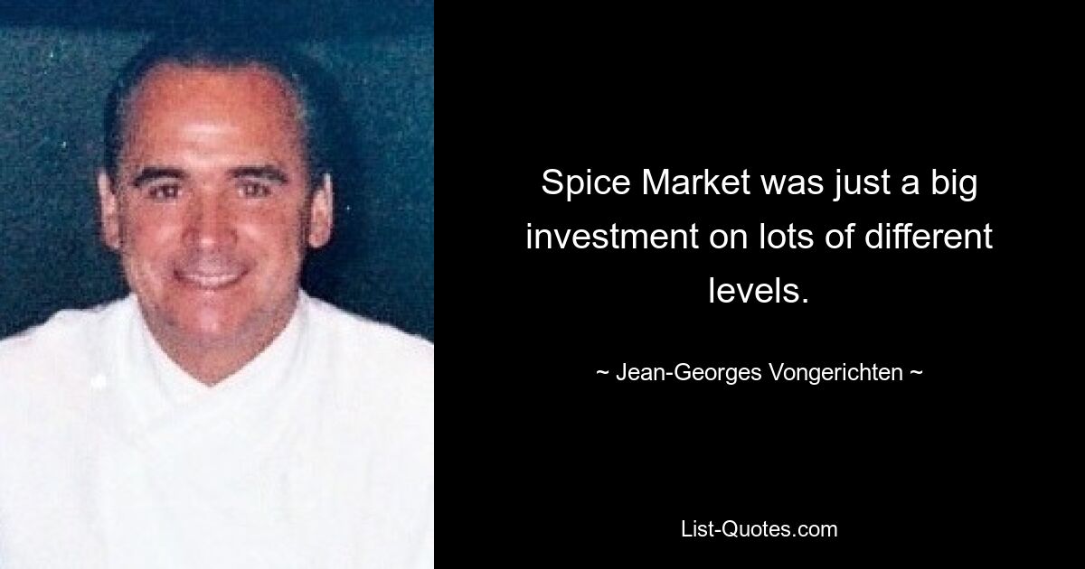 Spice Market was just a big investment on lots of different levels. — © Jean-Georges Vongerichten