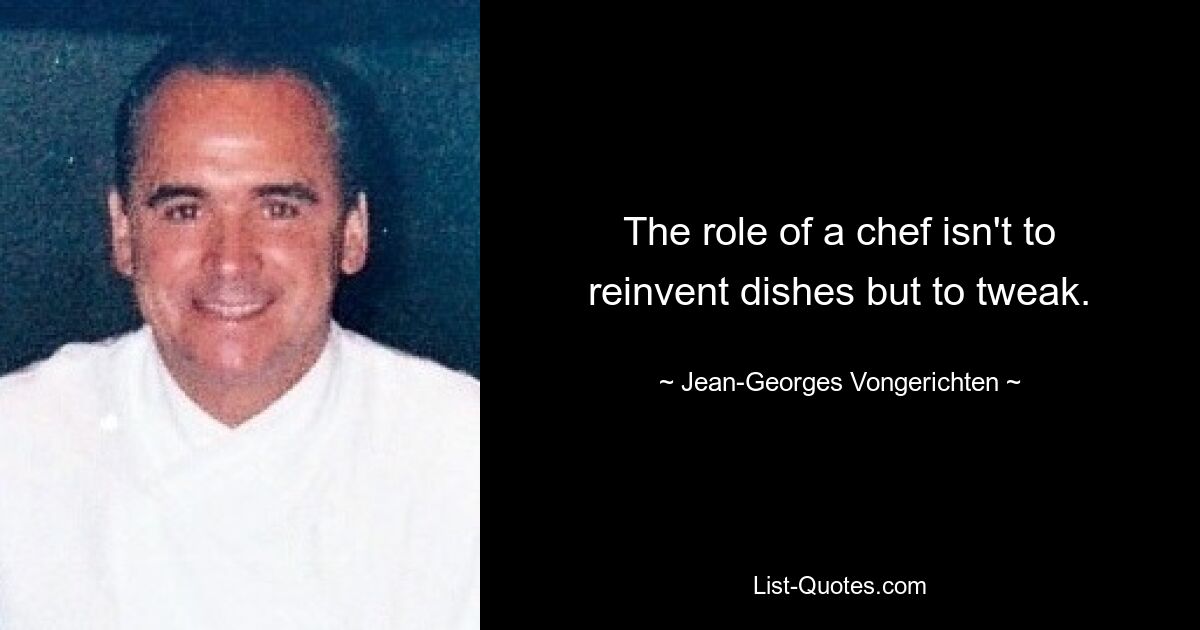 The role of a chef isn't to reinvent dishes but to tweak. — © Jean-Georges Vongerichten