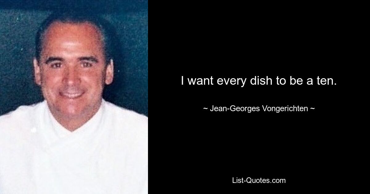 I want every dish to be a ten. — © Jean-Georges Vongerichten