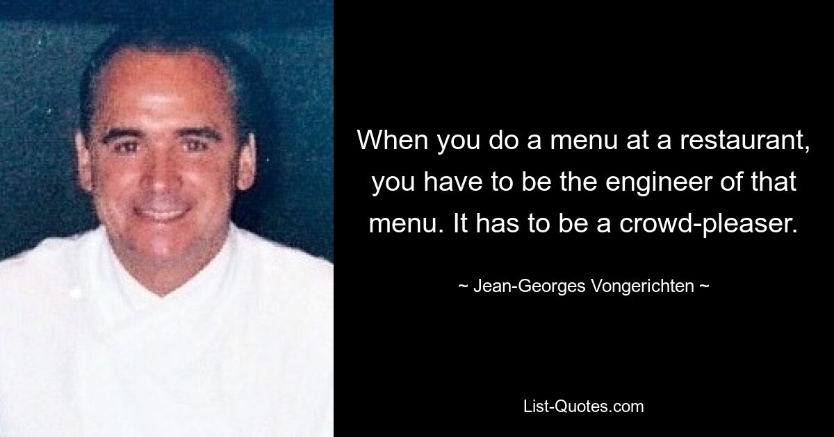 When you do a menu at a restaurant, you have to be the engineer of that menu. It has to be a crowd-pleaser. — © Jean-Georges Vongerichten