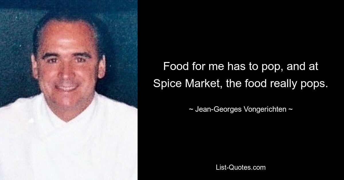 Food for me has to pop, and at Spice Market, the food really pops. — © Jean-Georges Vongerichten