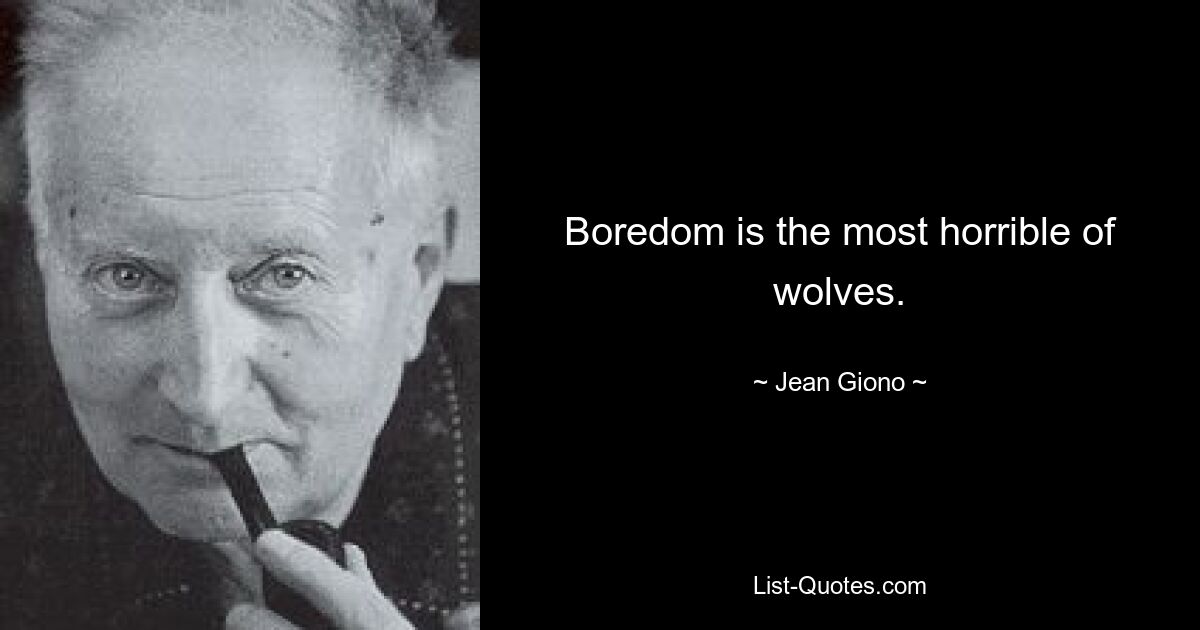 Boredom is the most horrible of wolves. — © Jean Giono