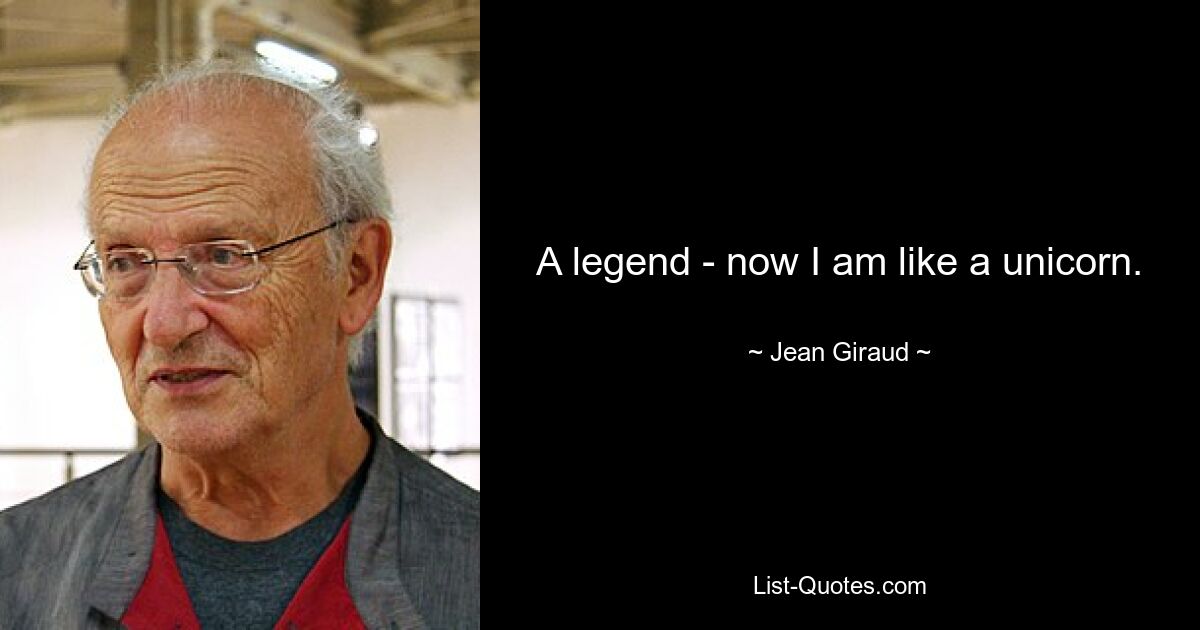 A legend - now I am like a unicorn. — © Jean Giraud