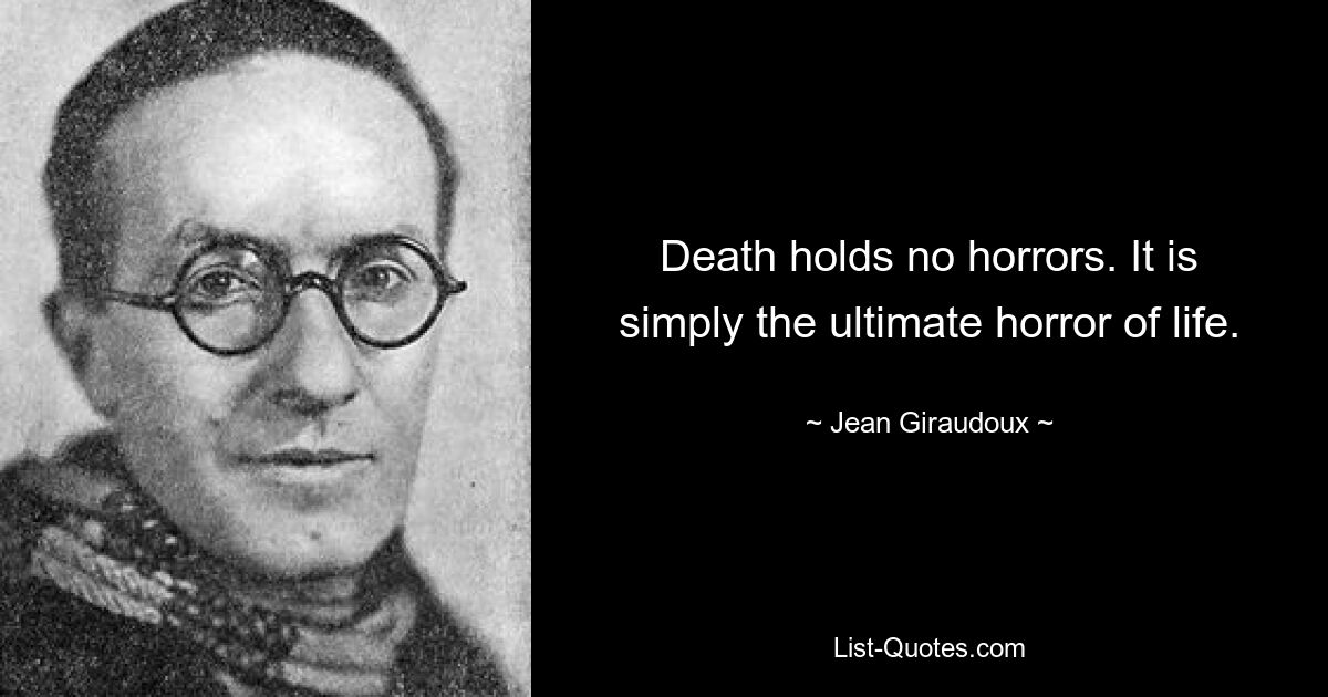 Death holds no horrors. It is simply the ultimate horror of life. — © Jean Giraudoux