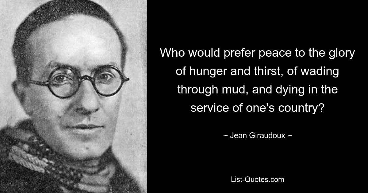 Кто предпочел бы мир славе голода и жажды, блуждания по грязи и смерти на службе своей стране? — © Жан Жироду 