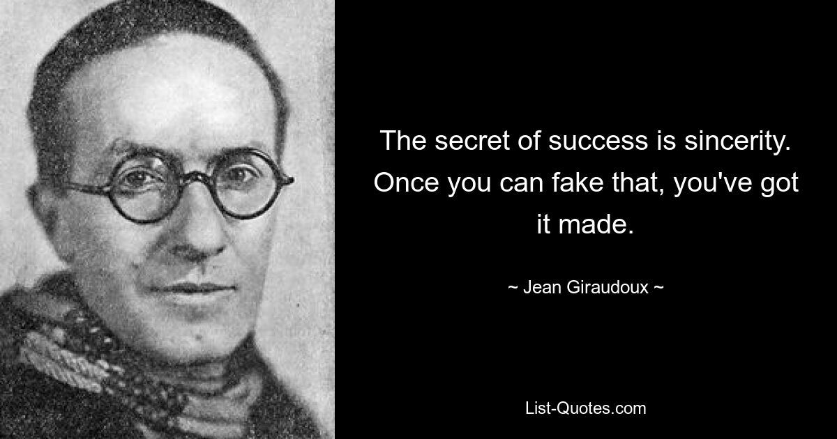 The secret of success is sincerity. Once you can fake that, you've got it made. — © Jean Giraudoux