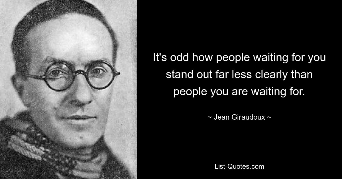 It's odd how people waiting for you stand out far less clearly than people you are waiting for. — © Jean Giraudoux