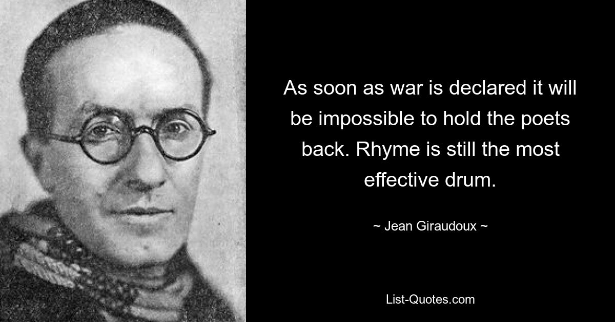 As soon as war is declared it will be impossible to hold the poets back. Rhyme is still the most effective drum. — © Jean Giraudoux