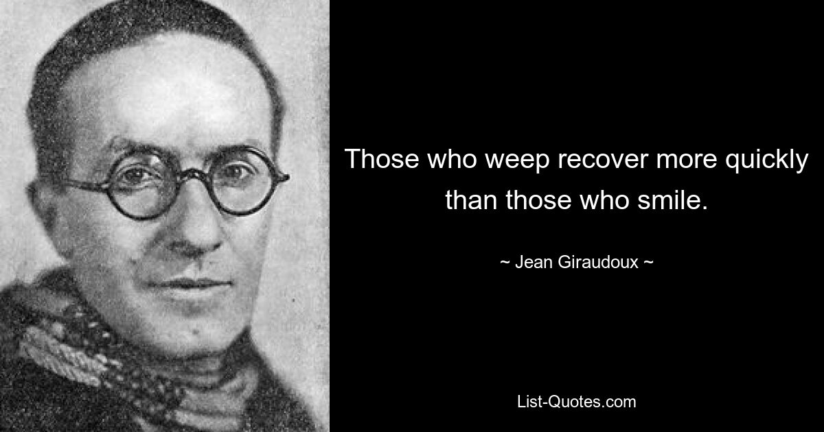 Those who weep recover more quickly than those who smile. — © Jean Giraudoux