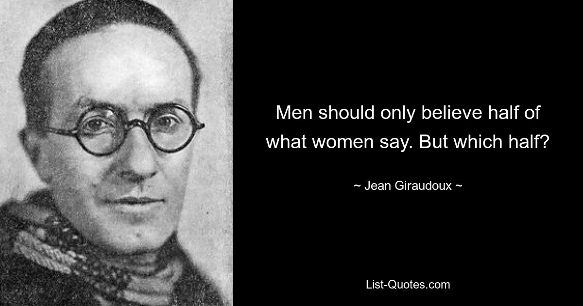 Men should only believe half of what women say. But which half? — © Jean Giraudoux