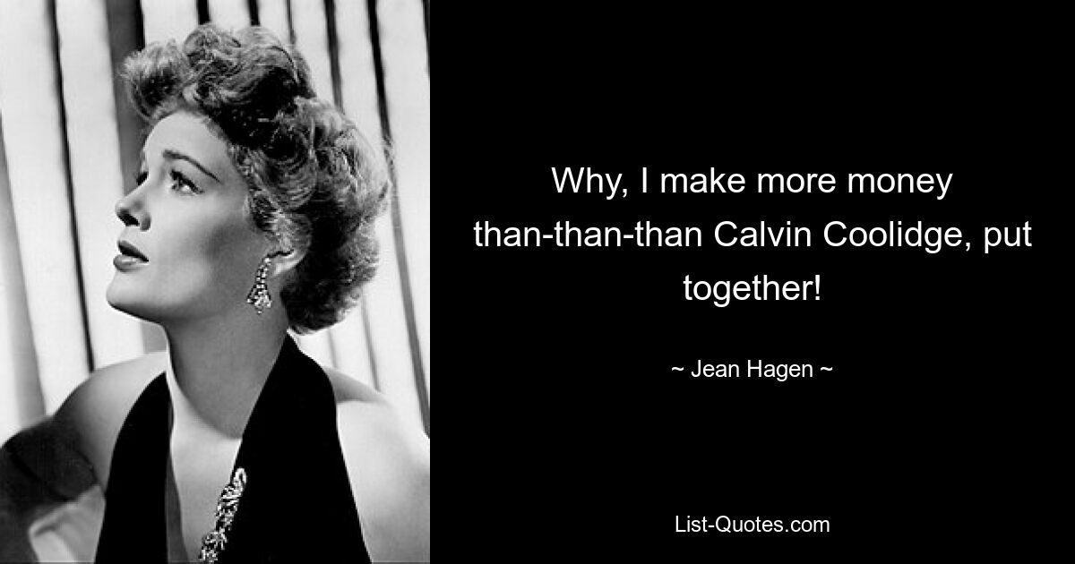 Why, I make more money than-than-than Calvin Coolidge, put together! — © Jean Hagen