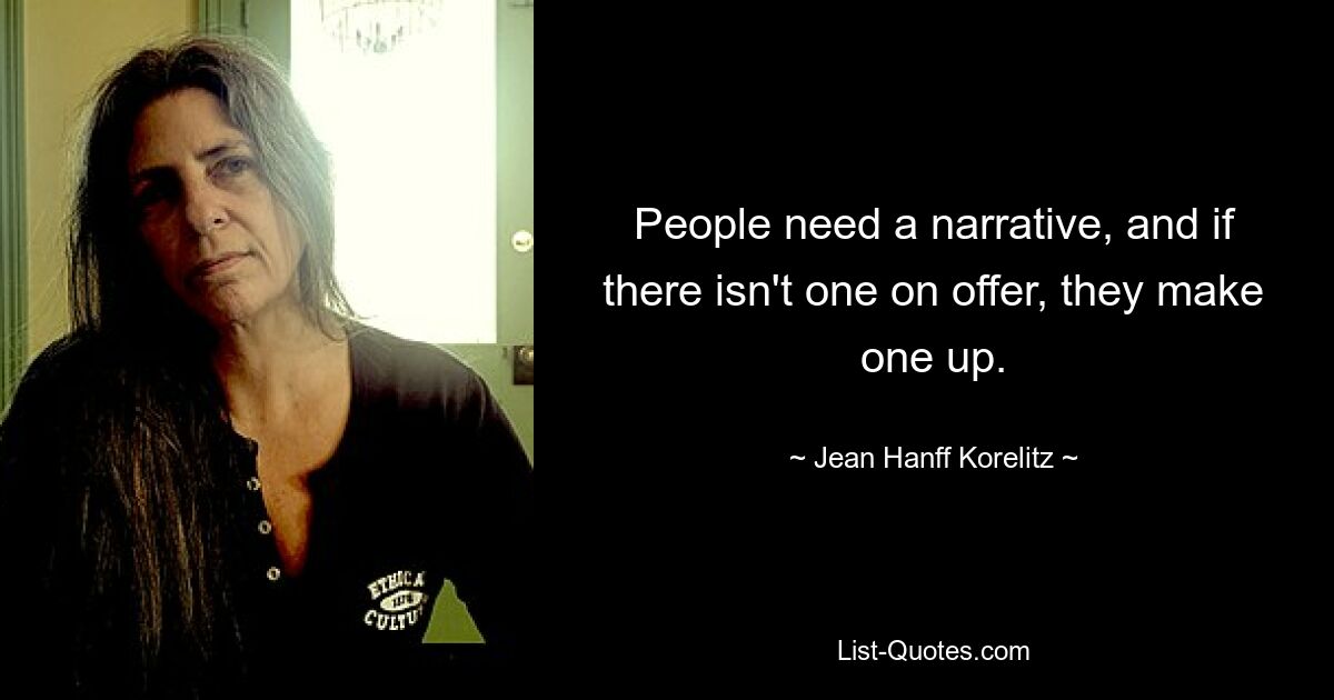 People need a narrative, and if there isn't one on offer, they make one up. — © Jean Hanff Korelitz