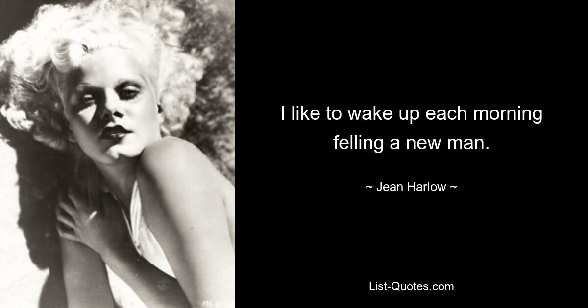 I like to wake up each morning felling a new man. — © Jean Harlow