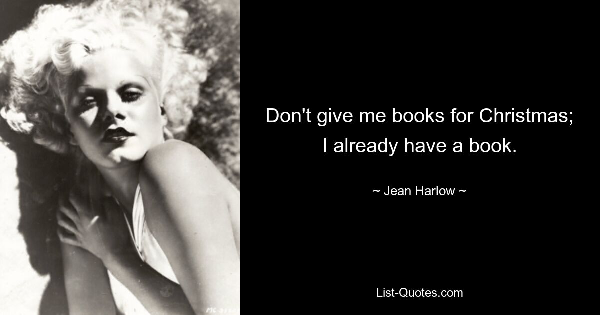 Don't give me books for Christmas; I already have a book. — © Jean Harlow