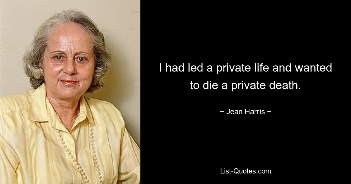 I had led a private life and wanted to die a private death. — © Jean Harris