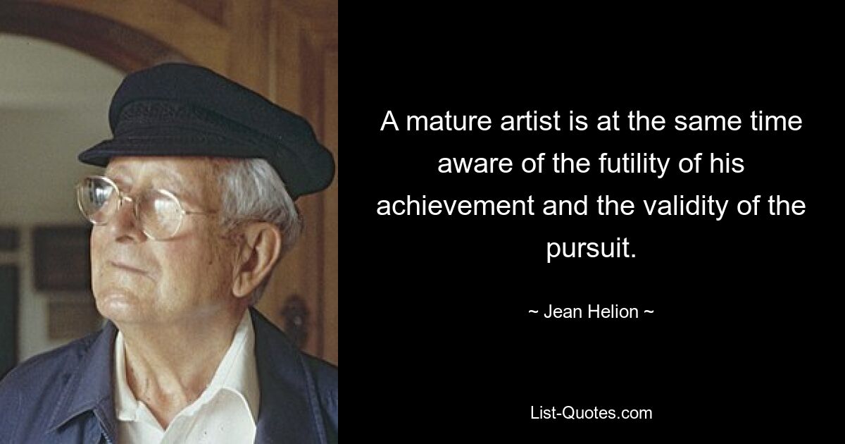 A mature artist is at the same time aware of the futility of his achievement and the validity of the pursuit. — © Jean Helion