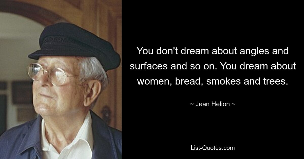 You don't dream about angles and surfaces and so on. You dream about women, bread, smokes and trees. — © Jean Helion