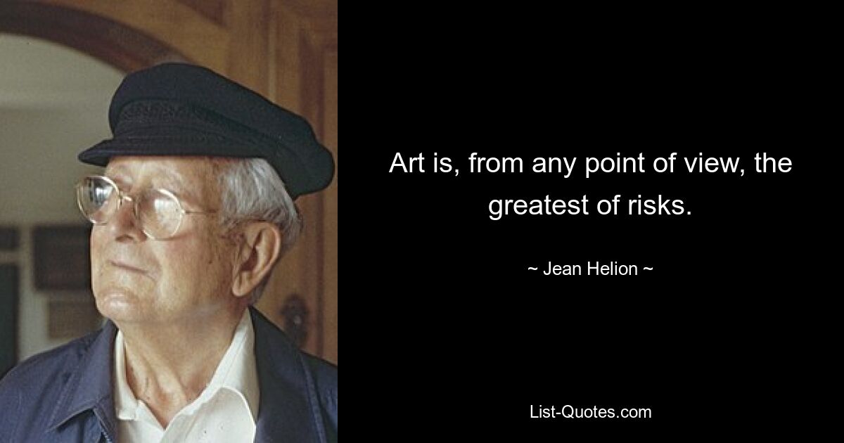 Art is, from any point of view, the greatest of risks. — © Jean Helion