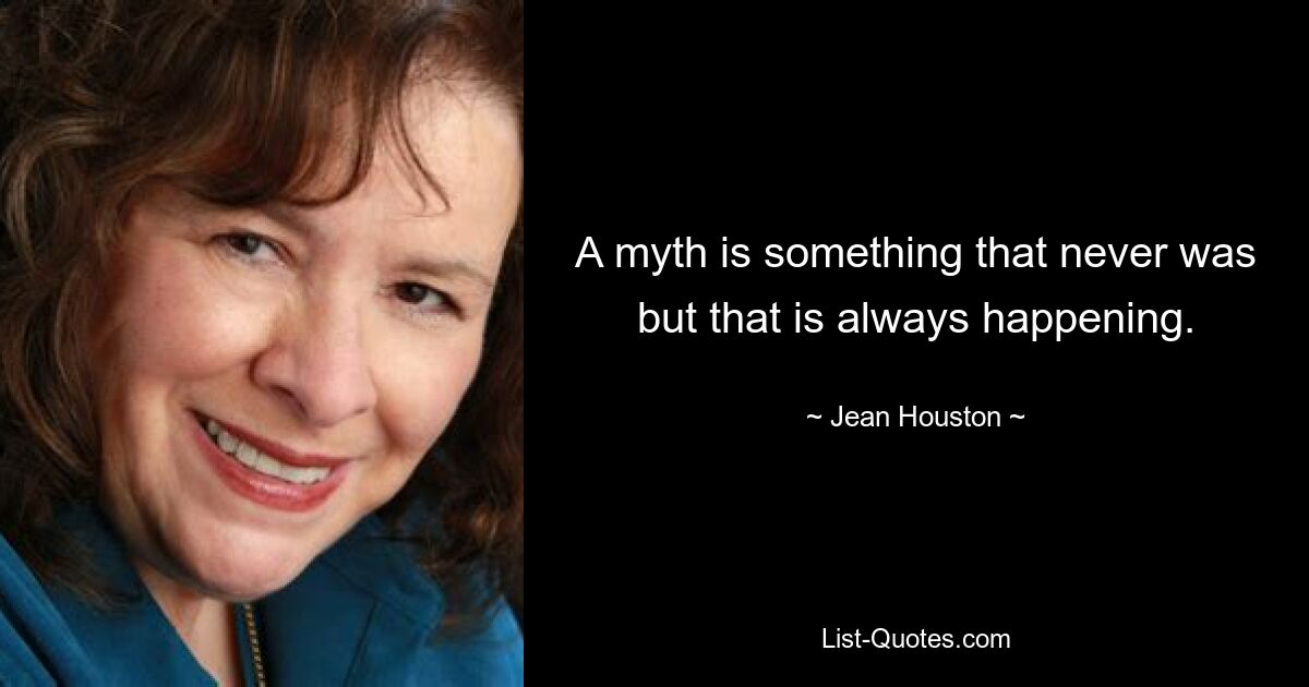 A myth is something that never was but that is always happening. — © Jean Houston