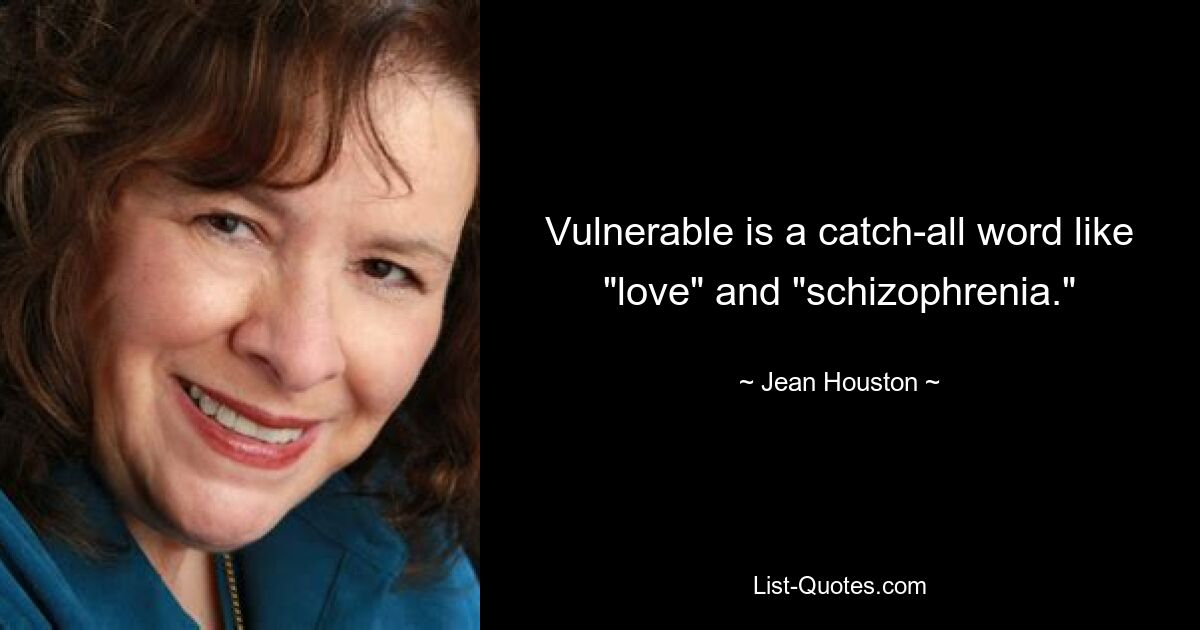 Vulnerable is a catch-all word like "love" and "schizophrenia." — © Jean Houston