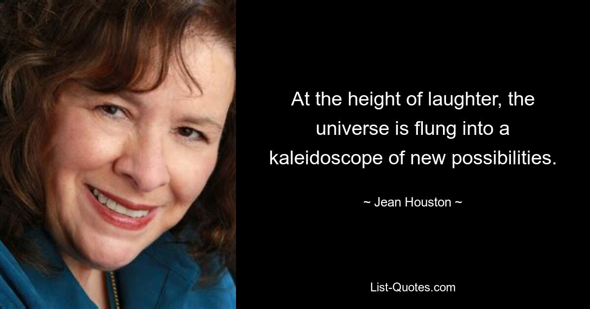 At the height of laughter, the universe is flung into a kaleidoscope of new possibilities. — © Jean Houston